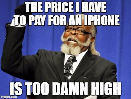 Too Damn High  | THE PRICE I HAVE TO PAY FOR AN IPHONE; IS TOO DAMN HIGH | image tagged in memes,too damn high,iphone | made w/ Imgflip meme maker