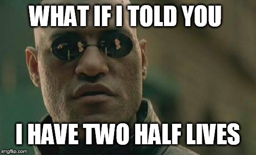 Matrix Morpheus | WHAT IF I TOLD YOU; I HAVE TWO HALF LIVES | image tagged in memes,matrix morpheus | made w/ Imgflip meme maker