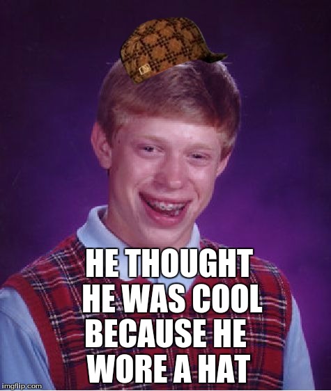 Bad Luck Brian | HE THOUGHT HE WAS COOL; BECAUSE HE WORE A HAT | image tagged in memes,bad luck brian,scumbag | made w/ Imgflip meme maker