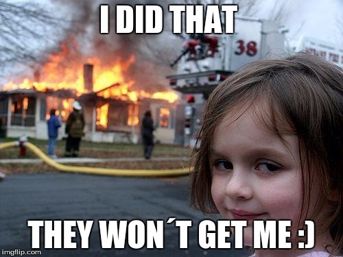 Disaster Girl | I DID THAT; THEY WON´T GET ME :) | image tagged in memes,disaster girl | made w/ Imgflip meme maker