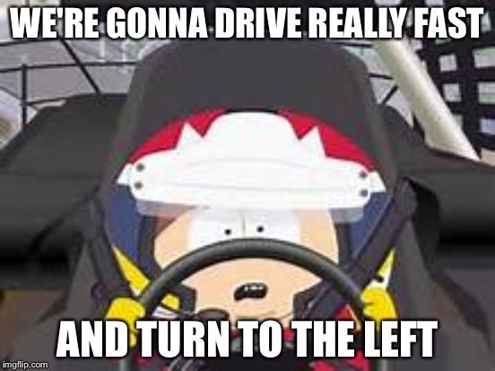 WE'RE GONNA DRIVE REALLY FAST AND TURN TO THE LEFT | made w/ Imgflip meme maker