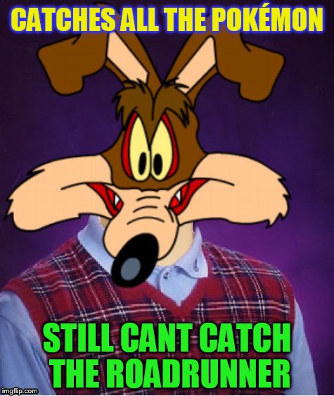 Bad Luck Wile E. Coyote  | CATCHES ALL THE POKÉMON; STILL CANT CATCH THE ROADRUNNER | image tagged in bad luck brian,wile e coyote,roadrunner,pokemon go,funny meme,looney tunes | made w/ Imgflip meme maker