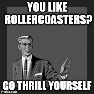 Kill Yourself Guy | YOU LIKE   ROLLERCOASTERS? GO THRILL YOURSELF | image tagged in memes,kill yourself guy | made w/ Imgflip meme maker
