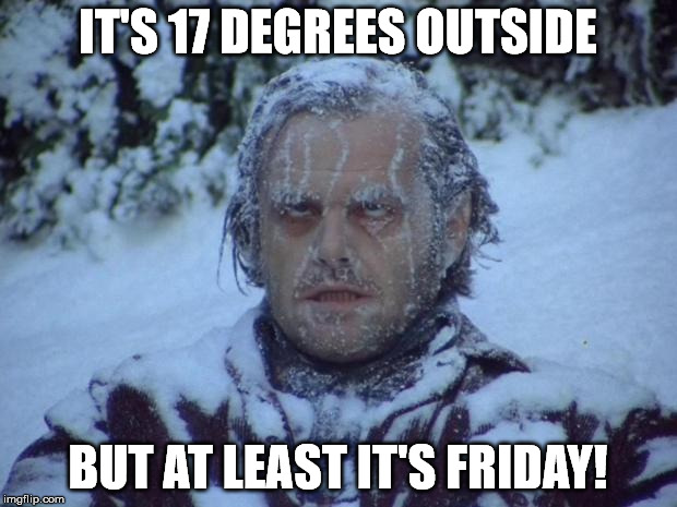 This might warm your heart | IT'S 17 DEGREES OUTSIDE; BUT AT LEAST IT'S FRIDAY! | image tagged in frozen,friday | made w/ Imgflip meme maker