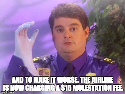 Traveling over the holidays? | AND TO MAKE IT WORSE, THE AIRLINE IS NOW CHARGING A $15 MOLESTATION FEE. | image tagged in memes,tsa douche | made w/ Imgflip meme maker