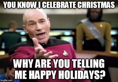 Picard Wtf | YOU KNOW I CELEBRATE CHRISTMAS; WHY ARE YOU TELLING ME HAPPY HOLIDAYS? | image tagged in memes,picard wtf | made w/ Imgflip meme maker