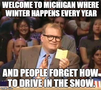 Drew Carey | WELCOME TO MICHIGAN WHERE WINTER HAPPENS EVERY YEAR; AND PEOPLE FORGET HOW TO DRIVE IN THE SNOW. | image tagged in drew carey | made w/ Imgflip meme maker