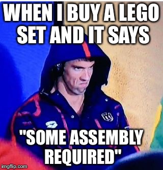 Michael Phelps Death Stare | WHEN I BUY A LEGO SET AND IT SAYS; "SOME ASSEMBLY REQUIRED" | image tagged in memes,michael phelps death stare | made w/ Imgflip meme maker
