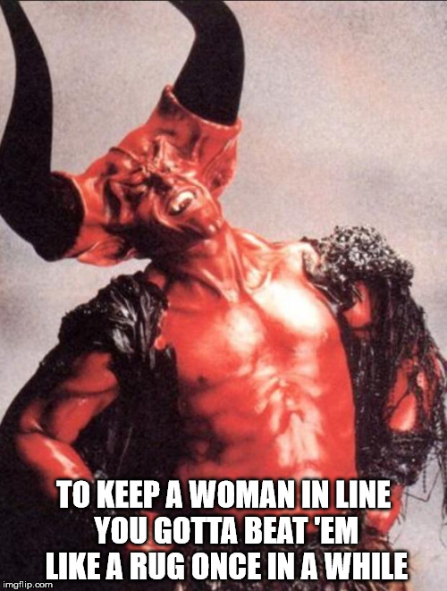 Laughing satan | TO KEEP A WOMAN IN LINE YOU GOTTA BEAT 'EM LIKE A RUG ONCE IN A WHILE | image tagged in laughing satan | made w/ Imgflip meme maker