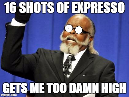 16 SHOTS OF EXPRESSO; GETS ME TOO DAMN HIGH | image tagged in too damn high | made w/ Imgflip meme maker