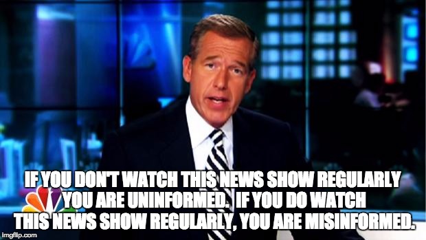 News Anchor | IF YOU DON'T WATCH THIS NEWS SHOW REGULARLY YOU ARE UNINFORMED.  IF YOU DO WATCH THIS NEWS SHOW REGULARLY, YOU ARE MISINFORMED. | image tagged in news anchor | made w/ Imgflip meme maker