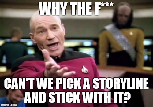 Picard Wtf Meme | WHY THE F*** CAN'T WE PICK A STORYLINE AND STICK WITH IT? | image tagged in memes,picard wtf | made w/ Imgflip meme maker