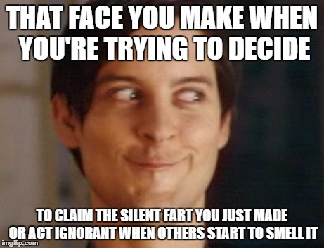 Spiderman Peter Parker | THAT FACE YOU MAKE WHEN YOU'RE TRYING TO DECIDE; TO CLAIM THE SILENT FART YOU JUST MADE OR ACT IGNORANT WHEN OTHERS START TO SMELL IT | image tagged in memes,spiderman peter parker | made w/ Imgflip meme maker