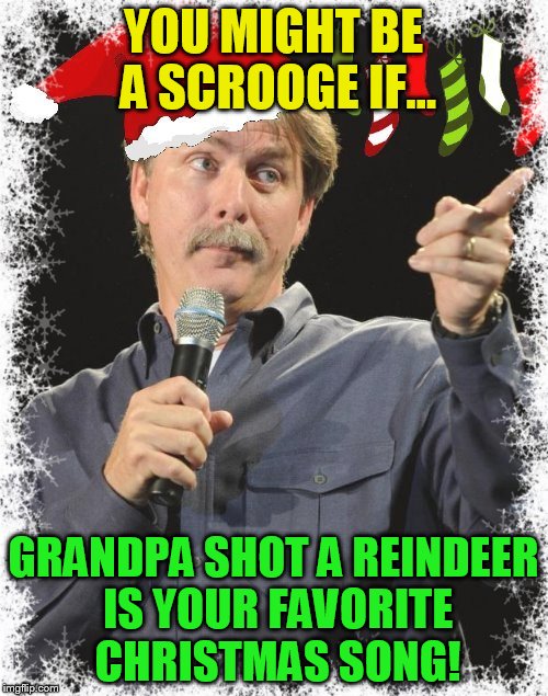 YOU MIGHT BE A SCROOGE IF... GRANDPA SHOT A REINDEER IS YOUR FAVORITE CHRISTMAS SONG! | made w/ Imgflip meme maker
