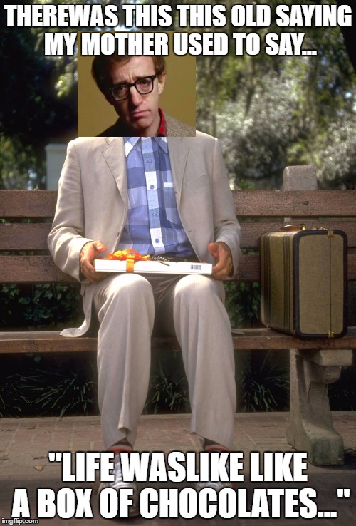 Woody Allen as Gump | THEREWAS THIS THIS OLD SAYING MY MOTHER USED TO SAY... "LIFE WASLIKE LIKE A BOX OF CHOCOLATES..." | image tagged in forrest gump,woody allen | made w/ Imgflip meme maker