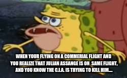 Spongegar | WHEN YOUR FLYING ON A COMMERIAL FLIGHT AND YOU REALIZE THAT JULIAN ASSANGE IS ON  SAME FLIGHT, AND YOU KNOW THE C.I.A. IS TRYING TO KILL HIM.... | image tagged in memes,spongegar | made w/ Imgflip meme maker
