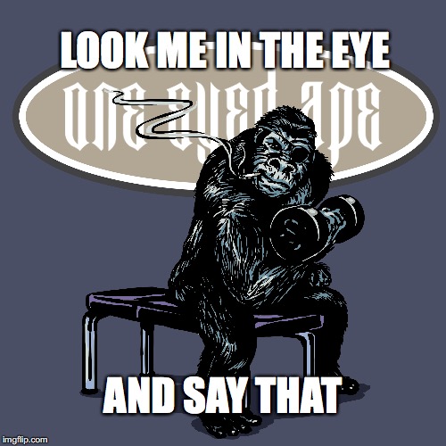EYE | LOOK ME IN THE EYE; AND SAY THAT | image tagged in bro,come at me bro,how tough are you,threat | made w/ Imgflip meme maker