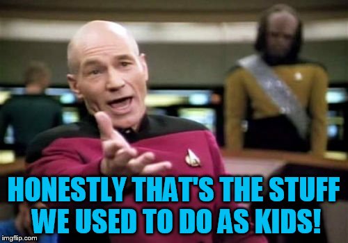 Picard Wtf Meme | HONESTLY THAT'S THE STUFF WE USED TO DO AS KIDS! | image tagged in memes,picard wtf | made w/ Imgflip meme maker