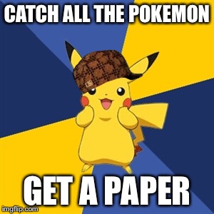 Pokemon Logic | CATCH ALL THE POKEMON; GET A PAPER | image tagged in pokemon logic,scumbag | made w/ Imgflip meme maker