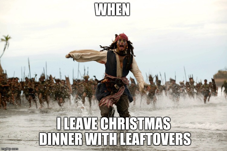 Jack sparow | WHEN; I LEAVE CHRISTMAS DINNER WITH LEAFTOVERS | image tagged in jack sparow | made w/ Imgflip meme maker