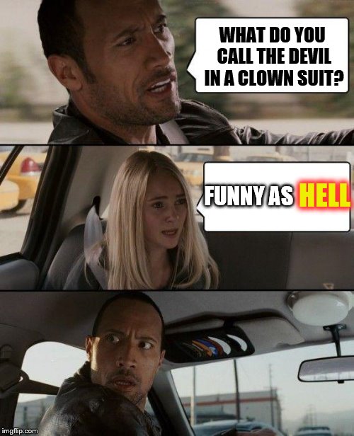 The Rock Driving | WHAT DO YOU CALL THE DEVIL IN A CLOWN SUIT? FUNNY AS; HELL | image tagged in memes,the rock driving | made w/ Imgflip meme maker