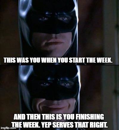 Batman Smiles | THIS WAS YOU WHEN YOU START THE WEEK. AND THEN THIS IS YOU FINISHING THE WEEK. YEP SERVES THAT RIGHT. | image tagged in memes,batman smiles,weekend | made w/ Imgflip meme maker