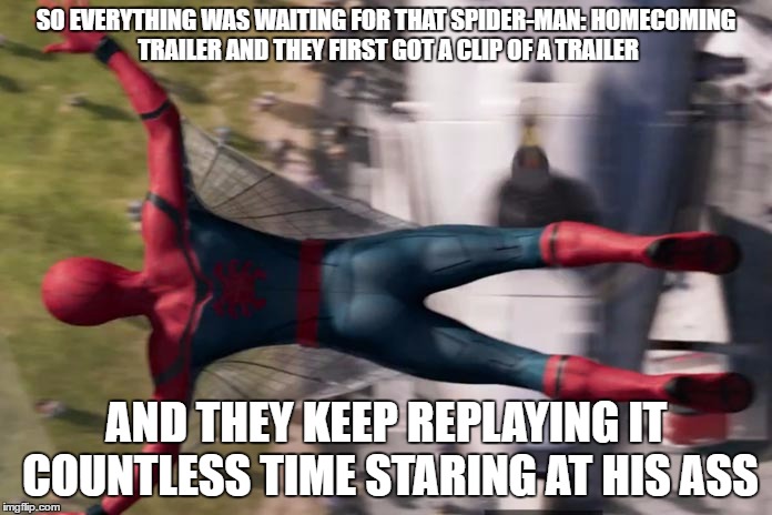 That Spider-Man: Homecoming trailer | SO EVERYTHING WAS WAITING FOR THAT SPIDER-MAN: HOMECOMING TRAILER AND THEY FIRST GOT A CLIP OF A TRAILER; AND THEY KEEP REPLAYING IT COUNTLESS TIME STARING AT HIS ASS | image tagged in memes,spiderman | made w/ Imgflip meme maker