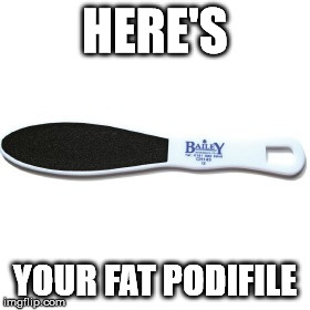 HERE'S YOUR FAT PODIFILE | made w/ Imgflip meme maker