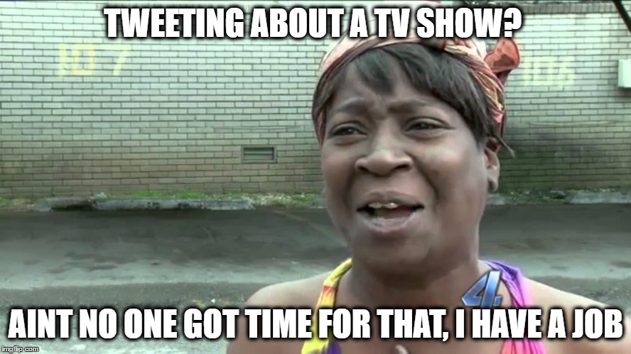 Aint Got No Time Fo Dat | TWEETING ABOUT A TV SHOW? AINT NO ONE GOT TIME FOR THAT, I HAVE A JOB | image tagged in aint got no time fo dat | made w/ Imgflip meme maker