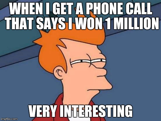 Futurama Fry | WHEN I GET A PHONE CALL THAT SAYS I WON 1 MILLION; VERY INTERESTING | image tagged in memes,futurama fry | made w/ Imgflip meme maker