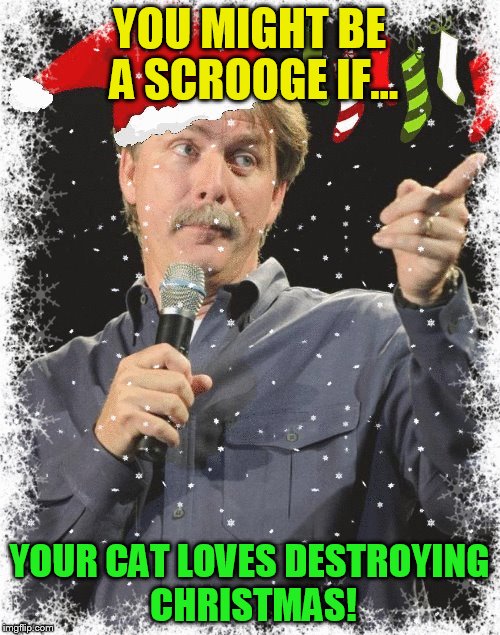 YOU MIGHT BE A SCROOGE IF... YOUR CAT LOVES DESTROYING CHRISTMAS! | made w/ Imgflip meme maker