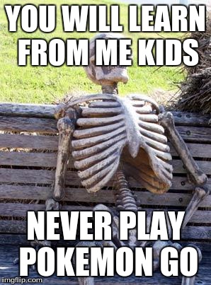 Waiting Skeleton Meme | YOU WILL LEARN FROM ME KIDS; NEVER PLAY POKEMON GO | image tagged in memes,waiting skeleton | made w/ Imgflip meme maker
