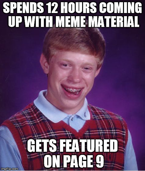 Bad Luck Brian | SPENDS 12 HOURS COMING UP WITH MEME MATERIAL; GETS FEATURED ON PAGE 9 | image tagged in memes,bad luck brian,page 9 | made w/ Imgflip meme maker