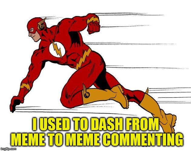 I USED TO DASH FROM MEME TO MEME COMMENTING | made w/ Imgflip meme maker