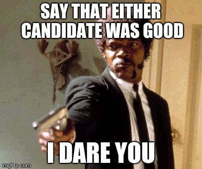 Trump and Hillary were both bad | SAY THAT EITHER CANDIDATE WAS GOOD; I DARE YOU | image tagged in memes,say that again i dare you | made w/ Imgflip meme maker