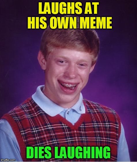Bad Luck Brian Meme | LAUGHS AT HIS OWN MEME DIES LAUGHING | image tagged in memes,bad luck brian | made w/ Imgflip meme maker