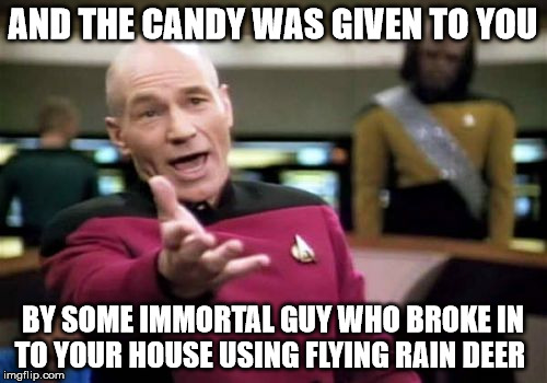 Picard Wtf Meme | AND THE CANDY WAS GIVEN TO YOU BY SOME IMMORTAL GUY WHO BROKE IN TO YOUR HOUSE USING FLYING RAIN DEER | image tagged in memes,picard wtf | made w/ Imgflip meme maker