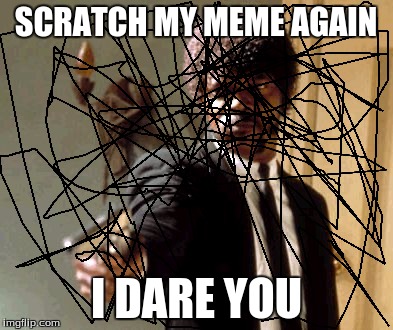 don't touch my meme | SCRATCH MY MEME AGAIN; I DARE YOU | image tagged in memes,say that again i dare you,don't do it | made w/ Imgflip meme maker