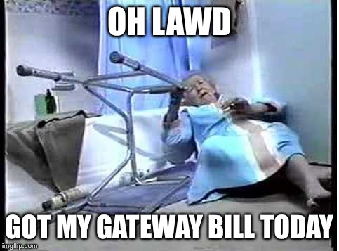 Fallen and Can't Get up | OH LAWD; GOT MY GATEWAY BILL TODAY | image tagged in fallen and can't get up | made w/ Imgflip meme maker