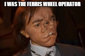 I WAS THE FERRIS WHEEL OPERATOR | made w/ Imgflip meme maker