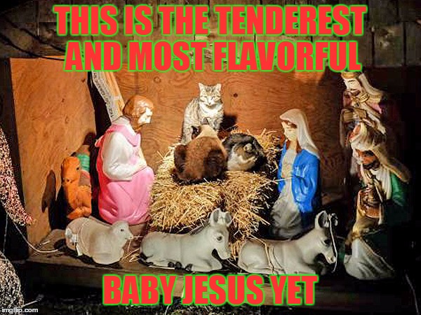 THIS IS THE TENDEREST AND MOST FLAVORFUL BABY JESUS YET | made w/ Imgflip meme maker
