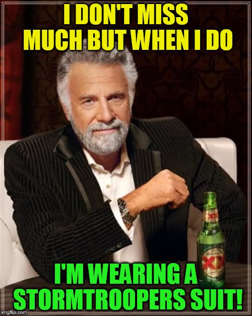 The Most Interesting Man In The World Meme | I DON'T MISS MUCH BUT WHEN I DO I'M WEARING A STORMTROOPERS SUIT! | image tagged in memes,the most interesting man in the world | made w/ Imgflip meme maker