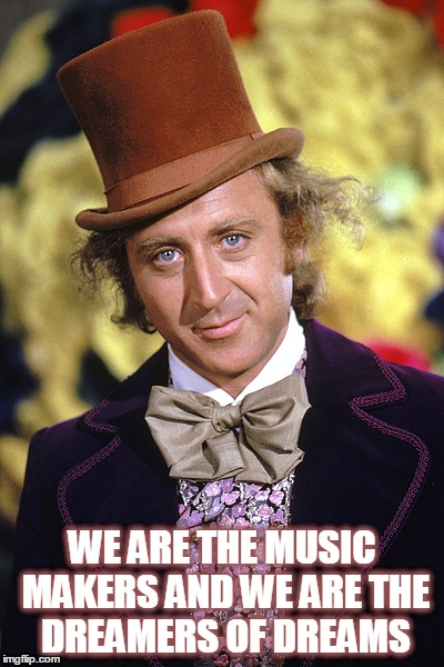 RIP Willy Wonka Gene Wilder | WE ARE THE MUSIC MAKERS AND WE ARE THE DREAMERS OF DREAMS | image tagged in rip willy wonka gene wilder | made w/ Imgflip meme maker