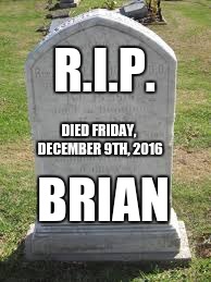 Tombstone | R.I.P. BRIAN DIED FRIDAY, DECEMBER 9TH, 2016 | image tagged in tombstone | made w/ Imgflip meme maker