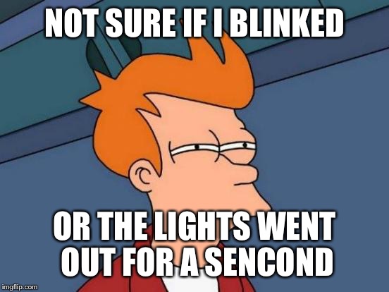 Futurama Fry | NOT SURE IF I BLINKED; OR THE LIGHTS WENT OUT FOR A SENCOND | image tagged in memes,futurama fry | made w/ Imgflip meme maker