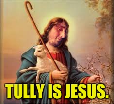 TULLY IS JESUS. | made w/ Imgflip meme maker