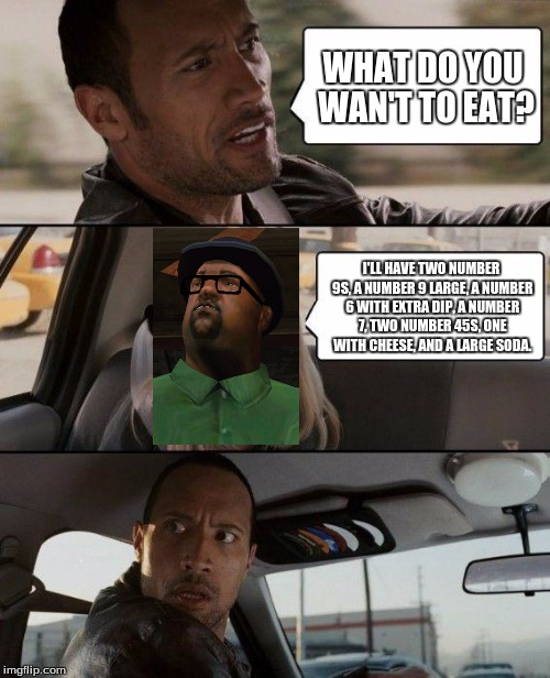 When you ask yo buddy what he wants at mcdaddy's | WHAT DO YOU WAN'T TO EAT? I'LL HAVE TWO NUMBER 9S, A NUMBER 9 LARGE, A NUMBER 6 WITH EXTRA DIP, A NUMBER 7, TWO NUMBER 45S, ONE WITH CHEESE, AND A LARGE SODA. | image tagged in memes,the rock driving | made w/ Imgflip meme maker