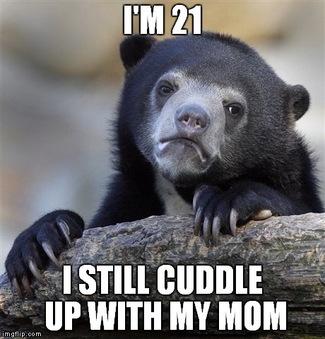 Confession Bear Meme | I'M 21; I STILL CUDDLE UP WITH MY MOM | image tagged in memes,confession bear | made w/ Imgflip meme maker