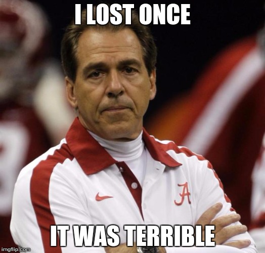 nick saban memes brogan ortwein | I LOST ONCE; IT WAS TERRIBLE | image tagged in http//wwwseinfeldonlinecom/yevkasemjpg | made w/ Imgflip meme maker