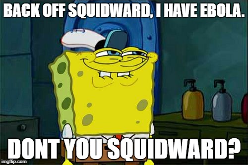 Don't You Squidward Meme | BACK OFF SQUIDWARD, I HAVE EBOLA. DONT YOU SQUIDWARD? | image tagged in memes,dont you squidward | made w/ Imgflip meme maker